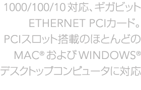 1000/100/10�Ή��A�M�K�r�b�gEthernet PCI�J�[�h�BPCI�X���b�g���ڂ̖w�ǂ�Mac�����Windows�f�X�N�g�b�v�R���s���[�^�ɑΉ�