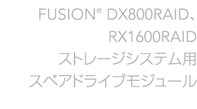 Fusion DX800RAID�ARX1600 �X�g���[�W�V�X�e���p�X�y�A�h���C�u���W���[��