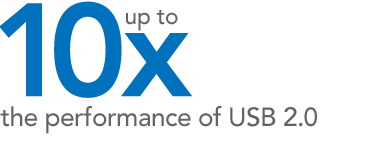 Up to 10x the Performance of USB 2.0