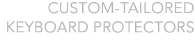 Custom-Tailered Keyboard Protectors