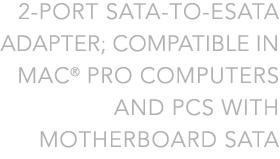 2-Port SATA-toESATA Adapter; Compatible in Mac Pro Computers and PCs with Motherboard SATA