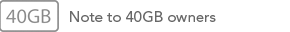 Note to 40GB Owners